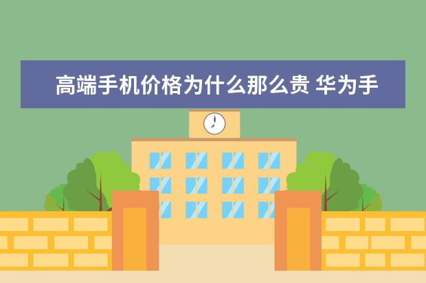 高端手机价格为什么那么贵 华为手机哪款最好用