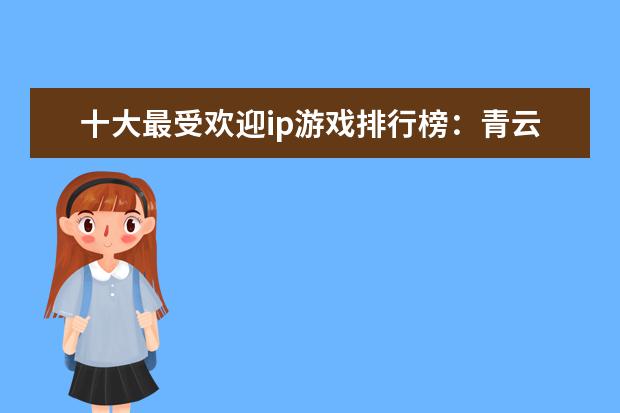 十大最受欢迎ip游戏排行榜：青云志、阴阳师上榜 4月热门手机游戏排行榜,阴阳师第一王者荣耀第二