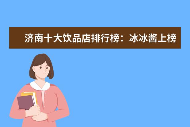 济南十大饮品店排行榜：冰冰酱上榜，茶小茗第一 6月首套房利率最低的城市排行榜,厦门位居榜首