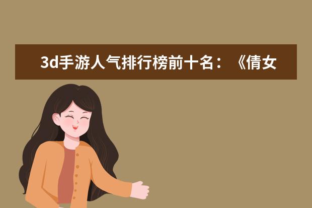 3d手游人气排行榜前十名：《倩女幽魂》上榜，第三女玩家多 lol最容易上分的英雄排行榜
