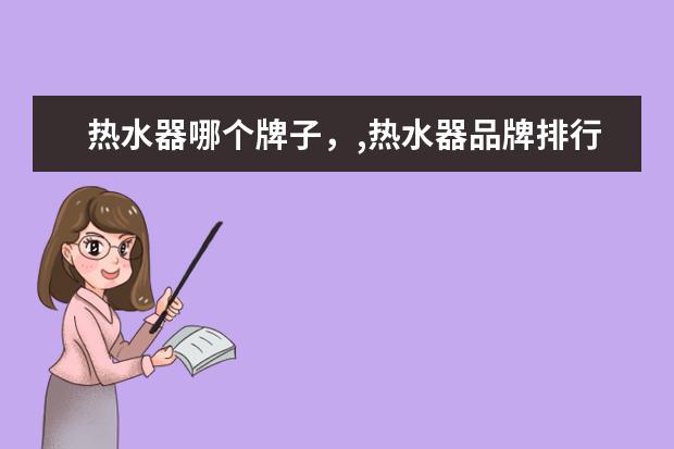 热水器哪个牌子，,热水器品牌排行榜 苹果手机排行榜10强：功能强销量高的苹果手机推荐