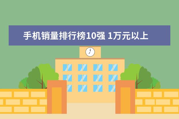 手机销量排行榜10强 1万元以上的商务笔记本推荐