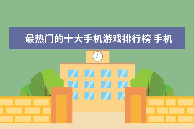 最热门的十大手机游戏排行榜 手机单机游戏前十名