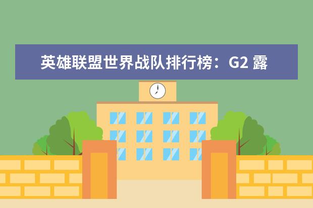 英雄联盟世界战队排行榜：G2 露娜登顶貂蝉第二