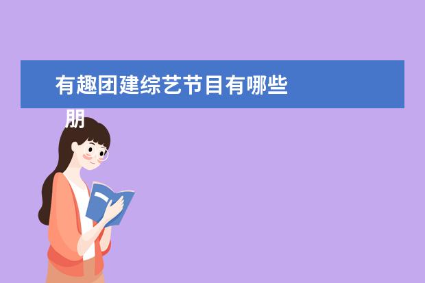 有趣团建综艺节目有哪些 
  朋友请听好2什么时候开播3