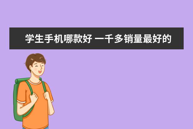 学生手机哪款好 一千多销量最好的手机排行榜