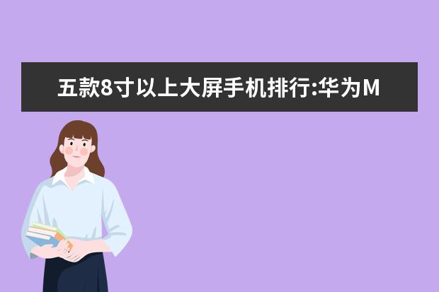 五款8寸以上大屏手机排行:华为M5青春版上榜 6月国内低端手机销量排行榜,华为超越OPPO夺冠