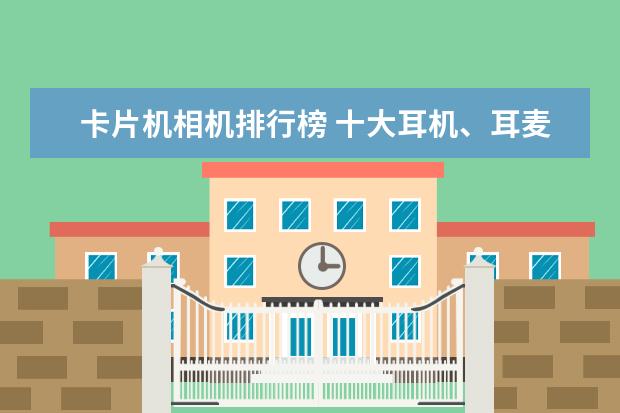 卡片机相机排行榜 十大耳机、耳麦品牌排行榜