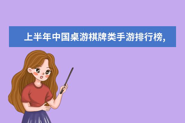 上半年中国桌游棋牌类手游排行榜,欢乐斗地主力压狼人杀 英雄联盟英雄排行榜