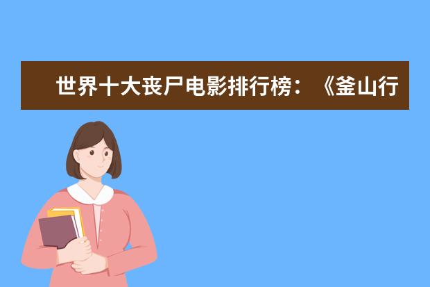 世界十大丧尸电影排行榜：《釜山行》上榜，它是第一 好莱坞电影票房排行榜