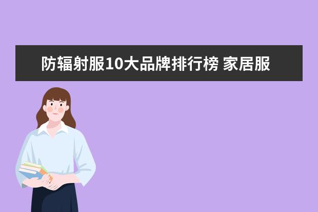 防辐射服10大品牌排行榜 家居服品牌排行榜