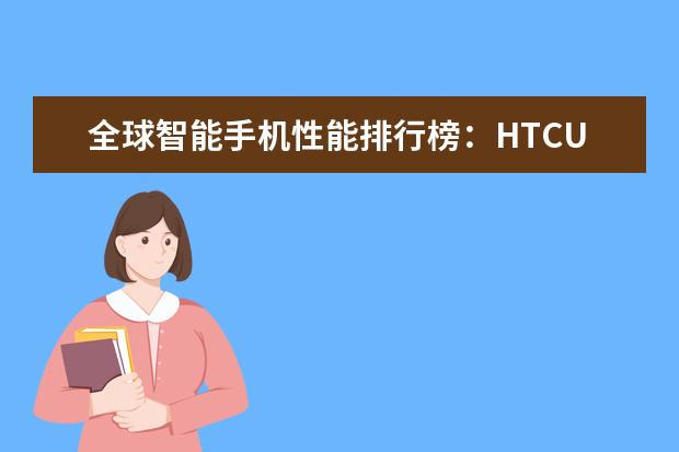 全球智能手机性能排行榜：HTCU11力压iPhonen7Plus夺冠，跑分超18万 7寸以上大屏手机排行