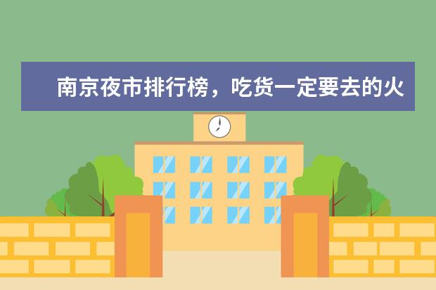 南京夜市排行榜，吃货一定要去的火爆夜市 全球十大冰川旅游地排行榜