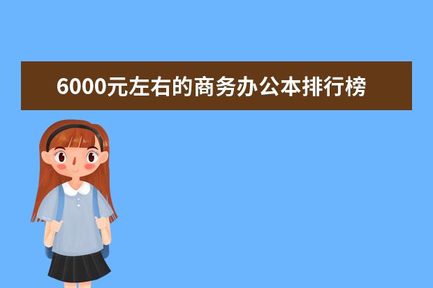 6000元左右的商务办公本排行榜 苹果手机跑分排行榜(6
