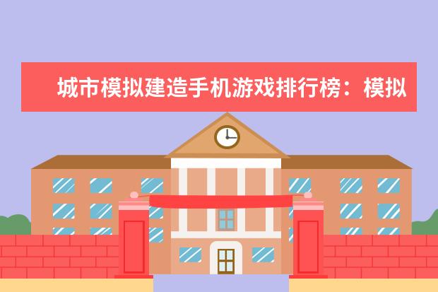 城市模拟建造手机游戏排行榜：模拟城市最佳 叠叠乐上榜,第一很受欢迎