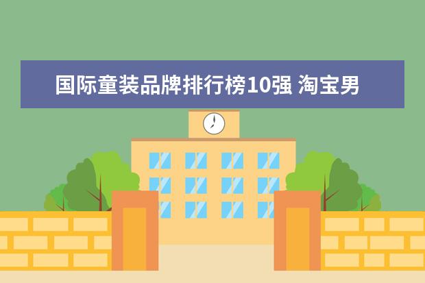 国际童装品牌排行榜10强 淘宝男装品牌销量排行榜前十，淘宝销量最多的男装品牌分享