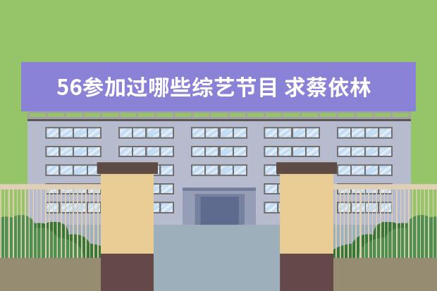 56参加过哪些综艺节目 求蔡依林参加过的所有综艺节目!