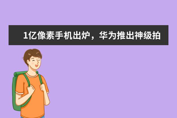 1亿像素手机出炉，华为推出神级拍摄手机 全球智能手机性能排行榜：HTCU11力压iPhonen7Plus夺冠，跑分超18万