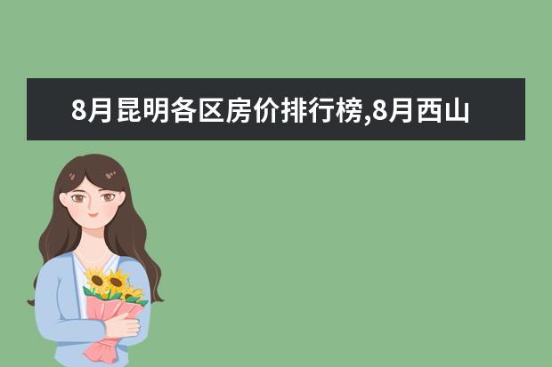 8月昆明各区房价排行榜,8月西山区房价上涨25.89%盘龙区房价上涨 哪些水果含铁量最高