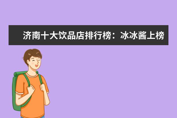 济南十大饮品店排行榜：冰冰酱上榜，茶小茗第一 西安早餐排行榜