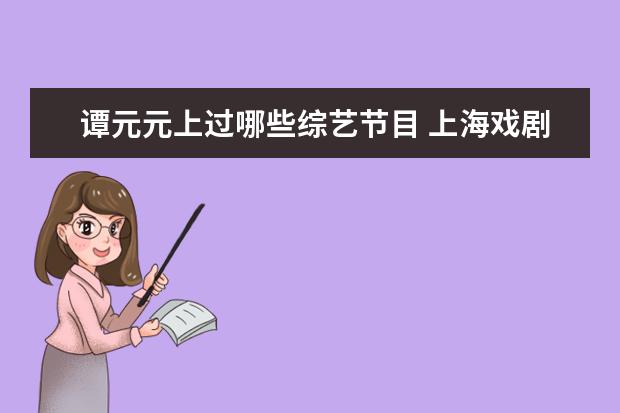 谭元元上过哪些综艺节目 上海戏剧学院出来的优质明星有哪些?