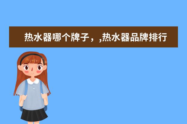 热水器哪个牌子，,热水器品牌排行榜 蓝牙音箱十大品牌排行榜，蓝牙音箱哪个品牌比较好
