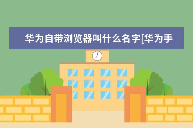 华为自带浏览器叫什么名字[华为手机自带浏览器叫什么名字] 苹果手机不能充电了怎么办