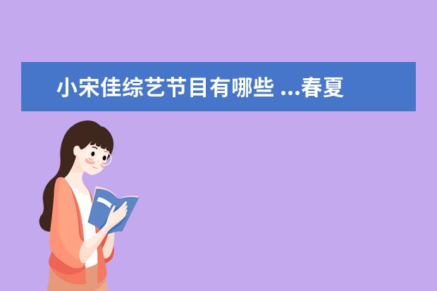 小宋佳综艺节目有哪些 ...春夏性格圈粉真人秀节目《小姐姐的花店》,有哪些...