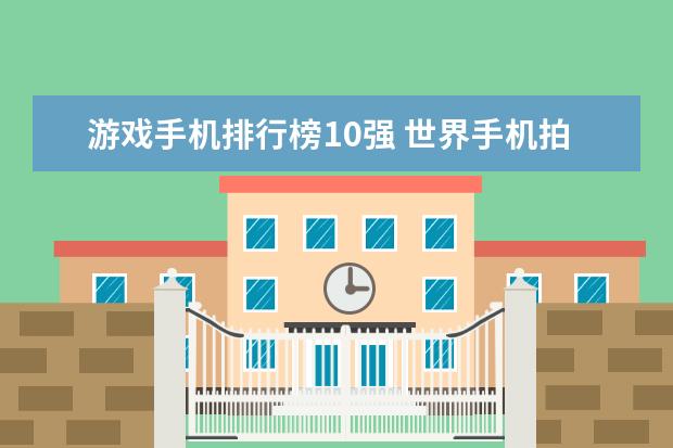 游戏手机排行榜10强 世界手机拍照排名前十名