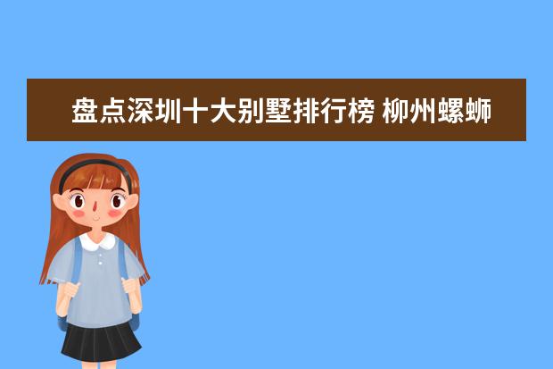 盘点深圳十大别墅排行榜 柳州螺蛳粉哪个牌子好,柳州螺蛳粉品牌排行榜