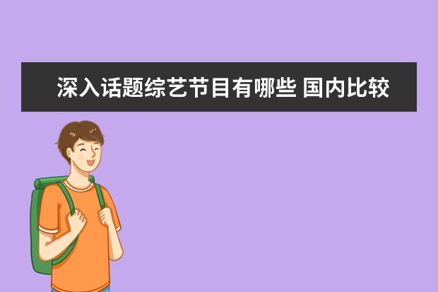 深入话题综艺节目有哪些 国内比较火的综艺都有哪些?