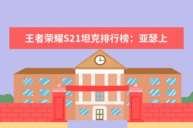 王者荣耀S21坦克排行榜：亚瑟上榜，第一最近很强势 最热游戏排行榜：《堡垒之夜》上榜，第二古风画面精美