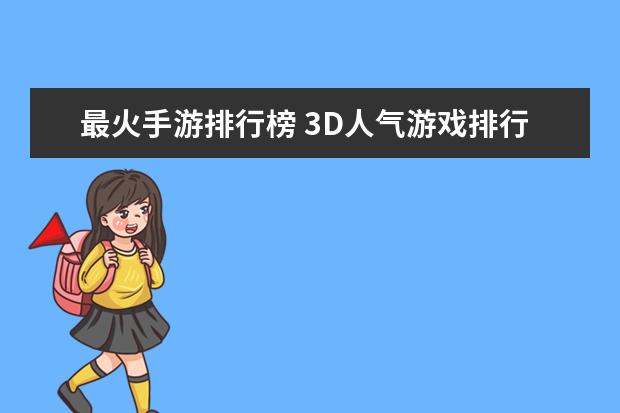 最火手游排行榜 3D人气游戏排行榜前十名，剑网3上榜，第一众所周知