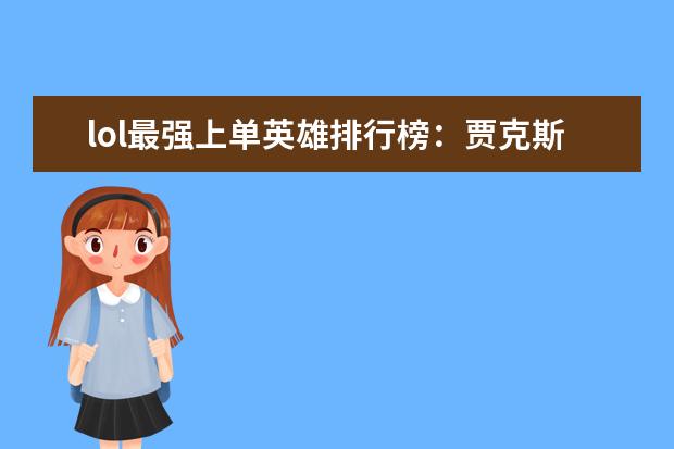 lol最强上单英雄排行榜：贾克斯上榜，第十最经典 动作手游排行榜前十名：猎人上榜，第八改编自日本动漫