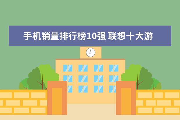 手机销量排行榜10强 联想十大游戏笔记本排行榜