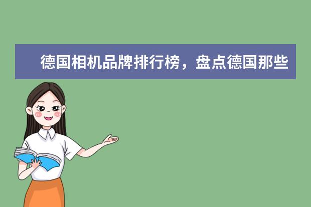 德国相机品牌排行榜，盘点德国那些受欢迎的经典相机 苹果手机排行榜10强：功能强销量高的苹果手机推荐