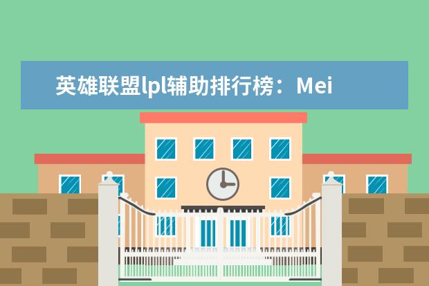 英雄联盟lpl辅助排行榜：Meiko上榜，第一是最强辅助 十大休闲类手游排行榜:第二画风玩法都独树一帜，第六充满了回忆