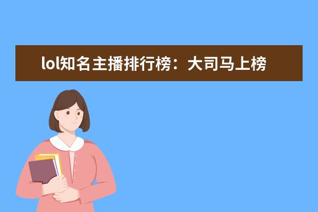 lol知名主播排行榜：大司马上榜，第八是唯一一位女主播 王者荣耀S21辅助排行榜：钟馗上榜，第七ban率最高