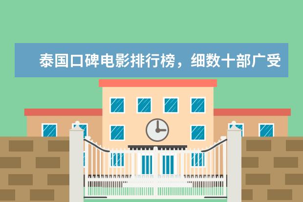 泰国口碑电影排行榜，细数十部广受好评的泰国电影 侦探电影排行榜前十，好看不带虚的，值得收藏