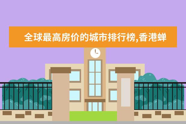 全球最高房价的城市排行榜,香港蝉联榜首七年(美国四城上榜) 减肥零食排行榜10强
