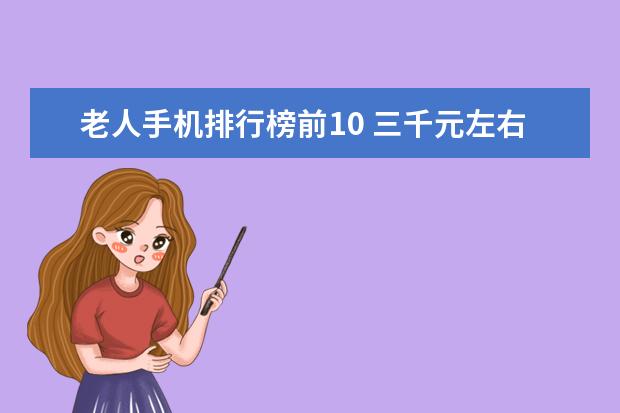 老人手机排行榜前10 三千元左右性价比最高的手机推荐