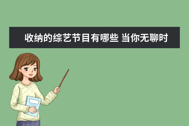 收纳的综艺节目有哪些 当你无聊时,怎么打发时间?