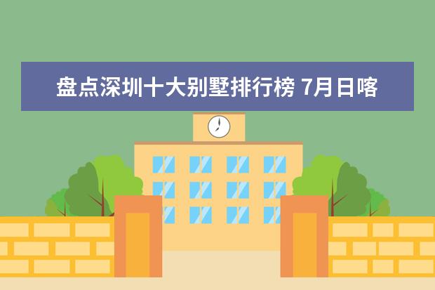 盘点深圳十大别墅排行榜 7月日喀则房价各区排行榜,桑珠孜区房价6475元/㎡