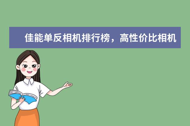 佳能单反相机排行榜，高性价比相机圆你摄影大师梦
