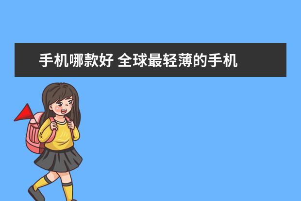 手机哪款好 全球最轻薄的手机