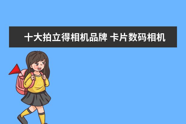 十大拍立得相机品牌 卡片数码相机品牌排行榜，富士排第五，第一毫无争议