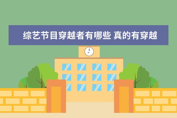 综艺节目穿越者有哪些 真的有穿越时空的人吗,历史上有哪些人可能是穿越者...