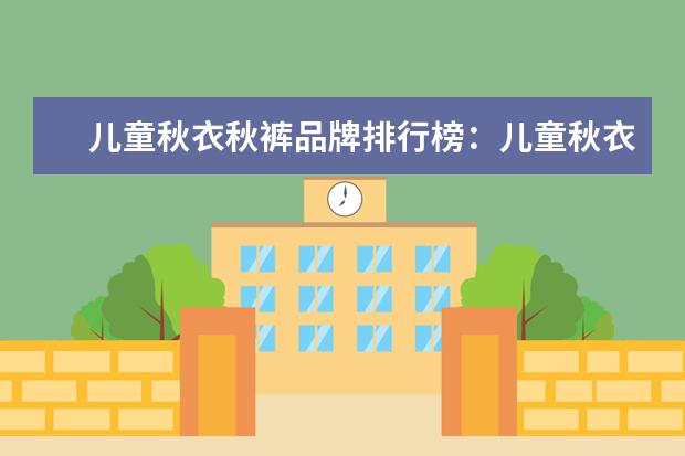 儿童秋衣秋裤品牌排行榜：儿童秋衣秋裤什么牌子好 孕妇裤十大品牌排行榜推荐