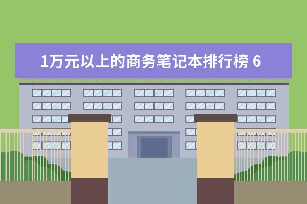 1万元以上的商务笔记本排行榜 6000左右i7游戏笔记本