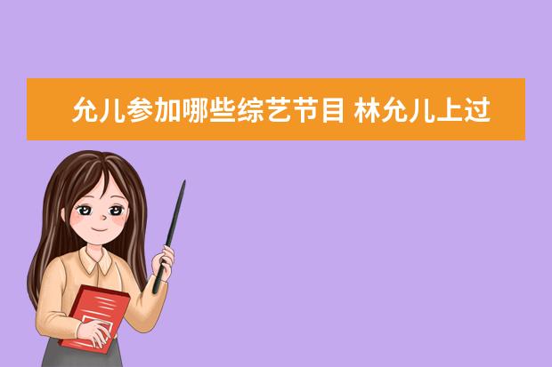 允儿参加哪些综艺节目 林允儿上过何炅的综艺节目是哪一个?